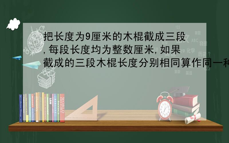 把长度为9厘米的木棍截成三段,每段长度均为整数厘米,如果截成的三段木棍长度分别相同算作同一种截法（如:5,3,1和1,5,3）,那么截成的三段木棍能构成三角形的概率是多少?