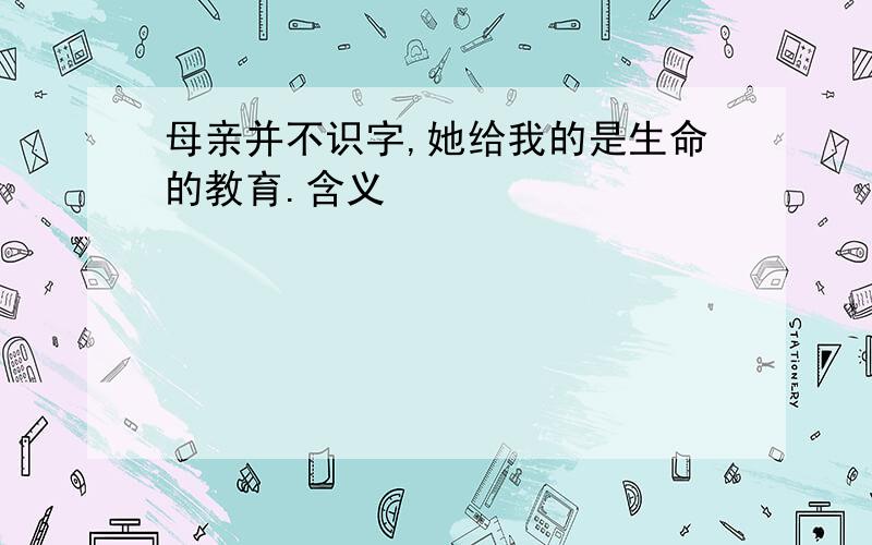 母亲并不识字,她给我的是生命的教育.含义