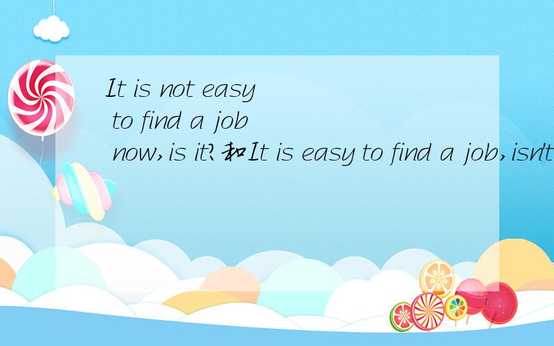 It is not easy to find a job now,is it?和It is easy to find a job,isn't it.的肯定回答及中文意思