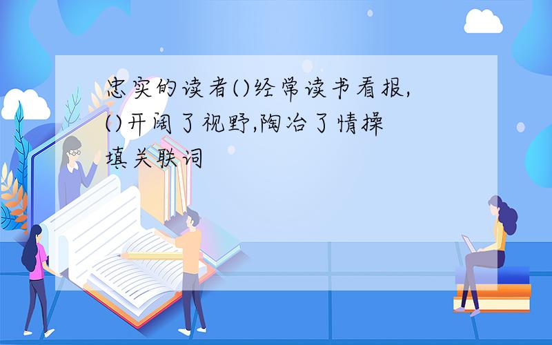 忠实的读者()经常读书看报,()开阔了视野,陶冶了情操 填关联词