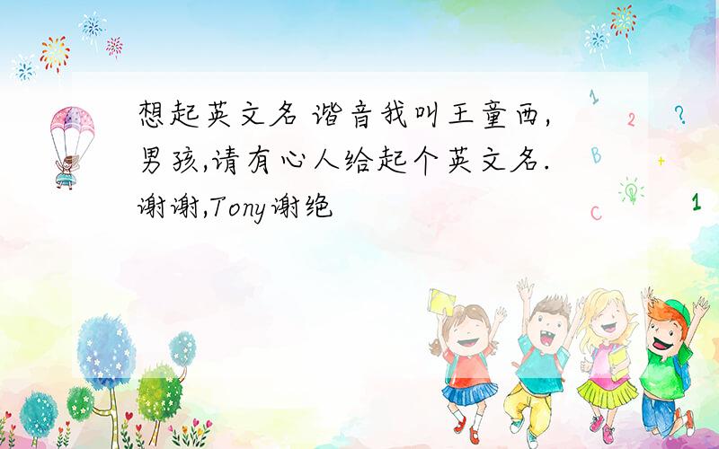 想起英文名 谐音我叫王童西,男孩,请有心人给起个英文名.谢谢,Tony谢绝