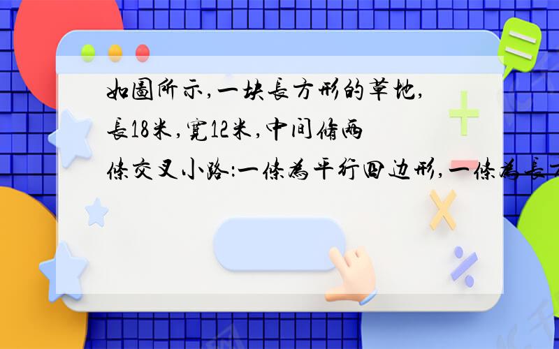 如图所示,一块长方形的草地,长18米,宽12米,中间修两条交叉小路：一条为平行四边形,一条为长方形,求