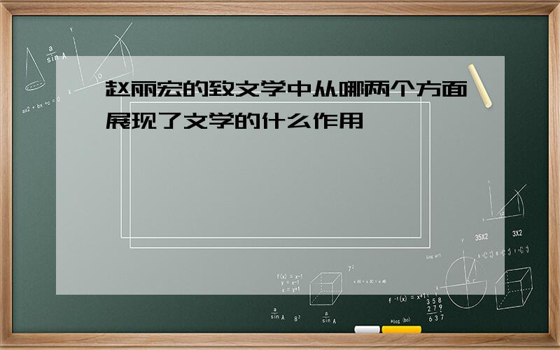 赵丽宏的致文学中从哪两个方面展现了文学的什么作用