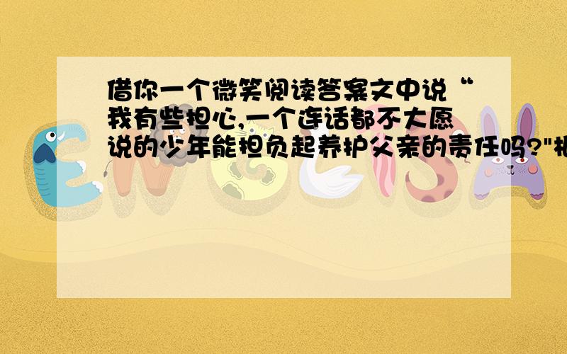 借你一个微笑阅读答案文中说“我有些担心,一个连话都不大愿说的少年能担负起养护父亲的责任吗?