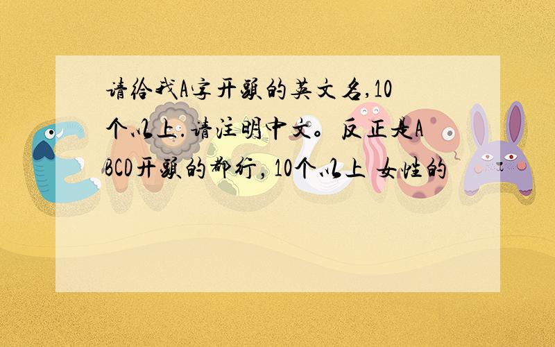 请给我A字开头的英文名,10个以上.请注明中文。反正是ABCD开头的都行，10个以上 女性的