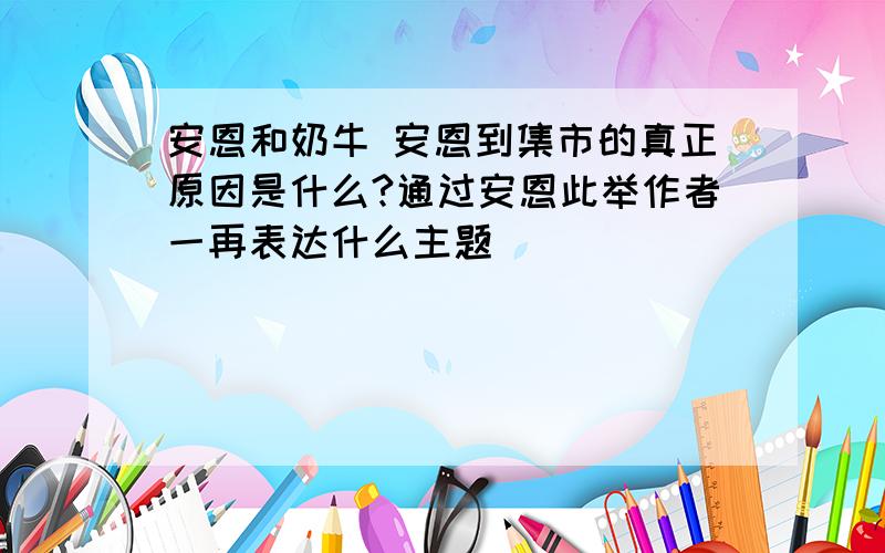 安恩和奶牛 安恩到集市的真正原因是什么?通过安恩此举作者一再表达什么主题