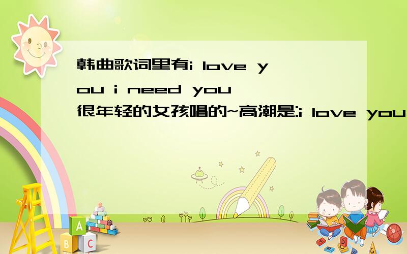 韩曲歌词里有i love you i need you 很年轻的女孩唱的~高潮是:i love you i need you