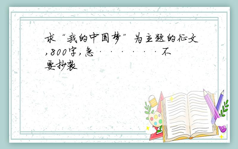 求“我的中国梦”为主题的征文,800字,急······不要抄袭