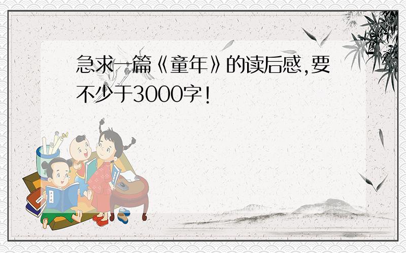 急求一篇《童年》的读后感,要不少于3000字!