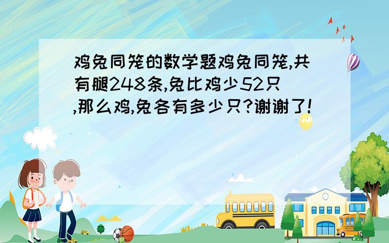 鸡兔同笼的数学题鸡兔同笼,共有腿248条,兔比鸡少52只,那么鸡,兔各有多少只?谢谢了!