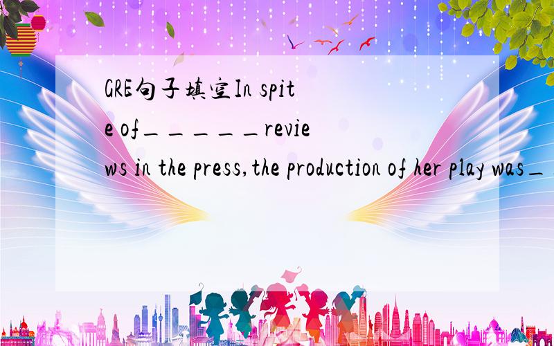 GRE句子填空In spite of_____reviews in the press,the production of her play was_____almost certain oblivion by enthusiastic audiences whose acumen was greater than that of the critics.A.lukewarm...condemned toB.scathing...exposed toC.lackluster...