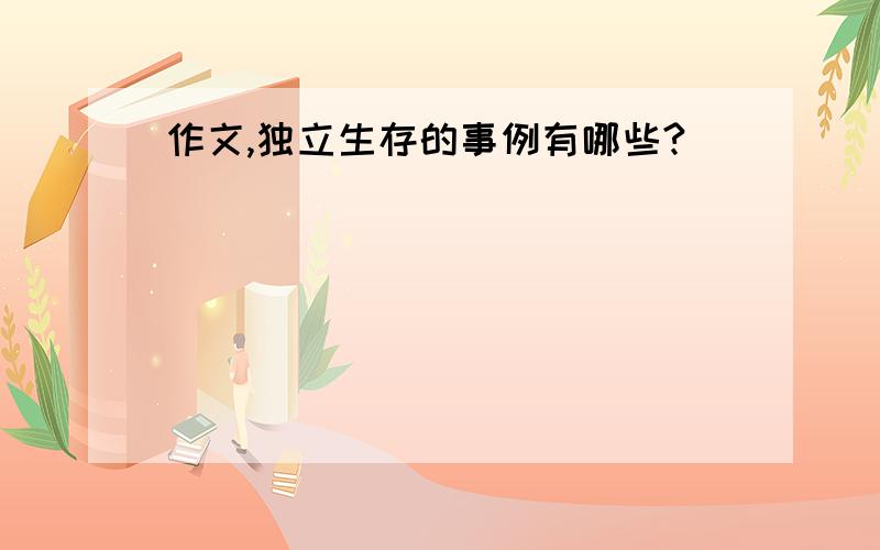 作文,独立生存的事例有哪些?