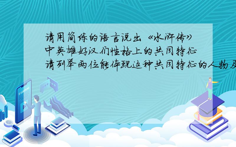 请用简练的语言说出《水浒传》中英雄好汉们性格上的共同特征请列举两位能体现这种共同特征的人物及其相应事例简单作答