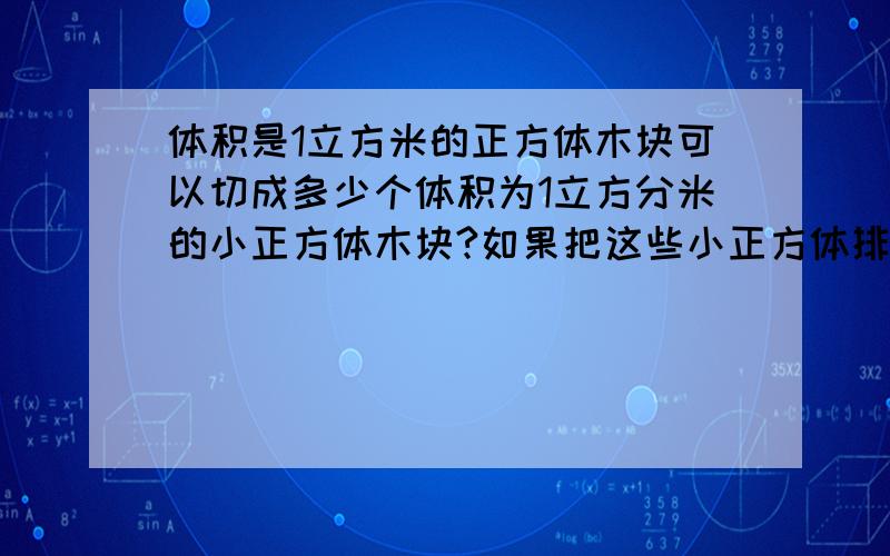 体积是1立方米的正方体木块可以切成多少个体积为1立方分米的小正方体木块?如果把这些小正方体排成一排,它的长度是多少米?