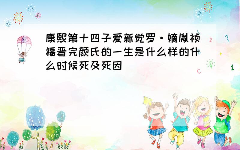 康熙第十四子爱新觉罗·嫡胤祯福晋完颜氏的一生是什么样的什么时候死及死因