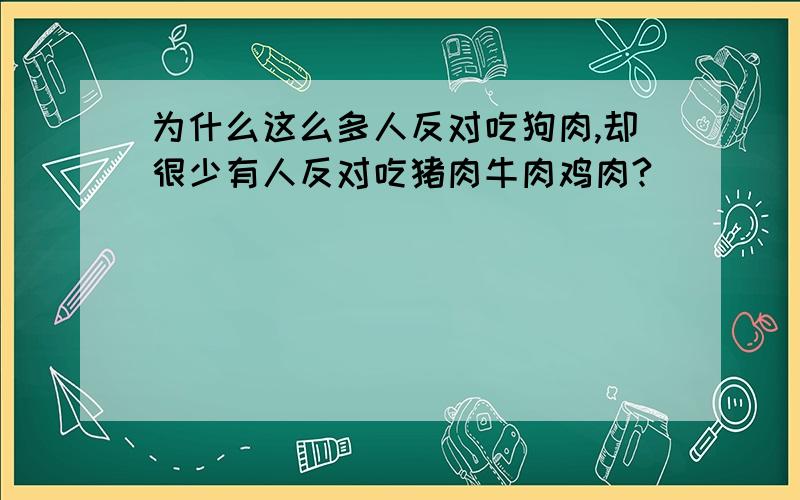 为什么这么多人反对吃狗肉,却很少有人反对吃猪肉牛肉鸡肉?