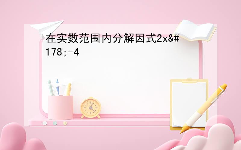 在实数范围内分解因式2x²-4