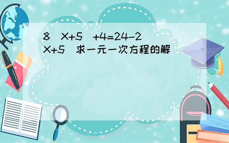 8(X+5)+4=24-2(X+5)求一元一次方程的解