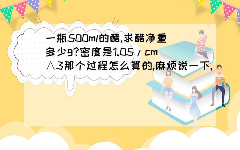 一瓶500ml的醋,求醋净重多少g?密度是1.05/cm∧3那个过程怎么算的,麻烦说一下,