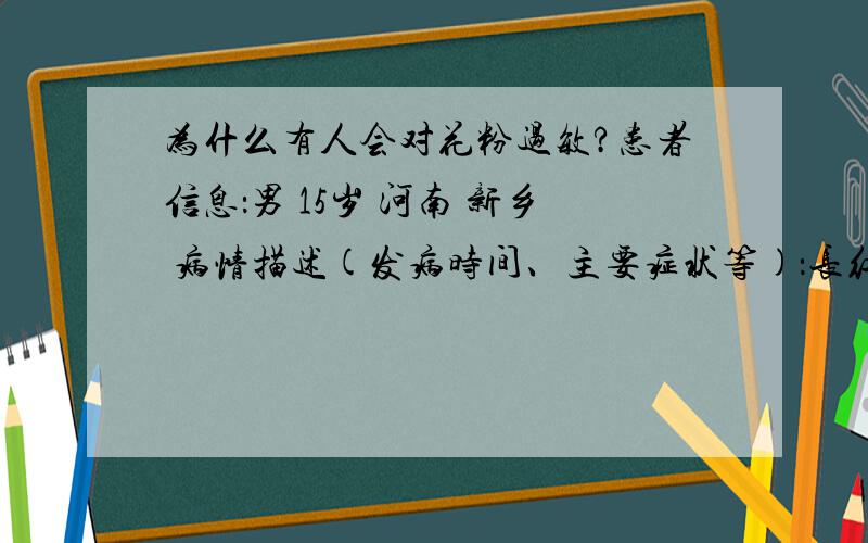 为什么有人会对花粉过敏?患者信息：男 15岁 河南 新乡 病情描述(发病时间、主要症状等)：长红点,想得到怎样的帮助：中药治疗