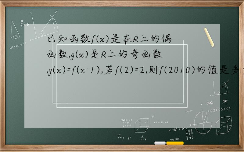 已知函数f(x)是在R上的偶函数,g(x)是R上的奇函数,g(x)=f(x-1),若f(2)=2,则f(2010)的值是多少?