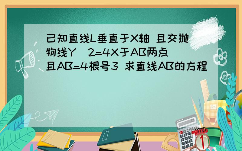 已知直线L垂直于X轴 且交抛物线Y^2=4X于AB两点 且AB=4根号3 求直线AB的方程