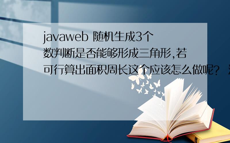 javaweb 随机生成3个数判断是否能够形成三角形,若可行算出面积周长这个应该怎么做呢?  满意追加悬赏