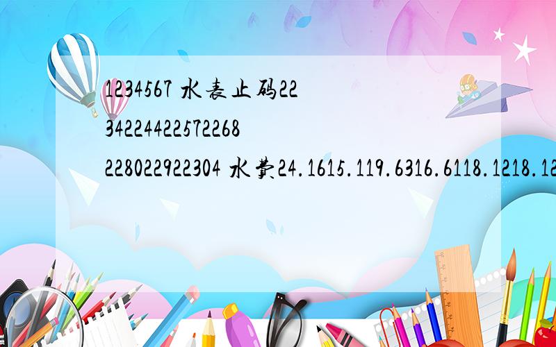 1234567 水表止码2234224422572268228022922304 水费24.1615.119.6316.6118.1218.1218.12 （1）估计小平2009年全年用水量（下半年与上半年相当）；（2）若下半年比上半年少用水百分之10,则下半年的水费大约为