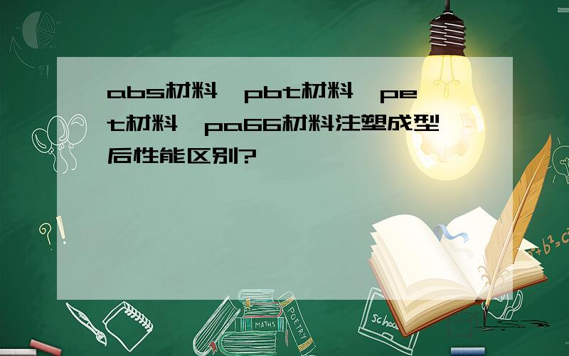 abs材料、pbt材料、pet材料、pa66材料注塑成型后性能区别?