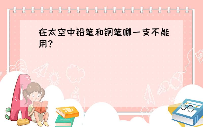 在太空中铅笔和钢笔哪一支不能用?