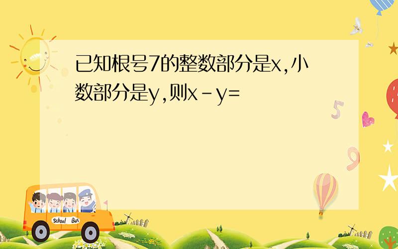 已知根号7的整数部分是x,小数部分是y,则x-y=