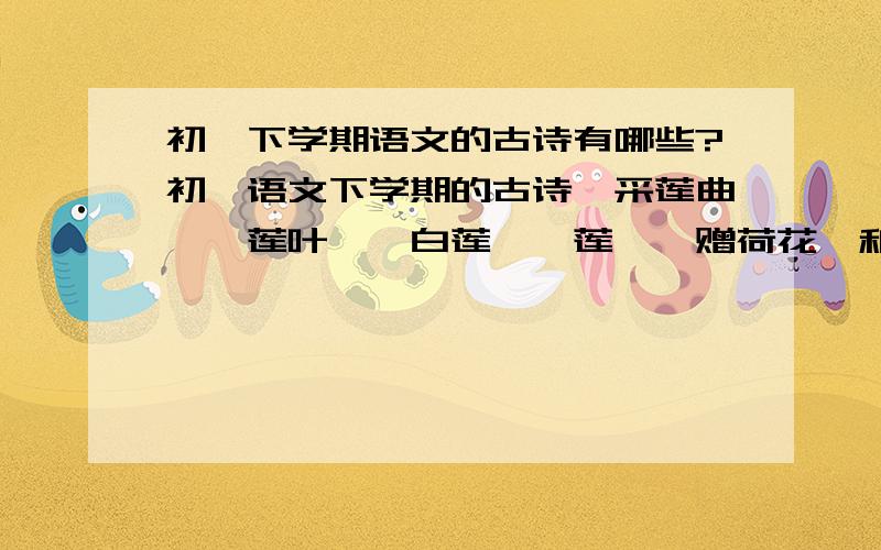 初一下学期语文的古诗有哪些?初一语文下学期的古诗《采莲曲》《莲叶》《白莲》《莲》《赠荷花》和《爱莲说》的原文是什么呀?十万火急!