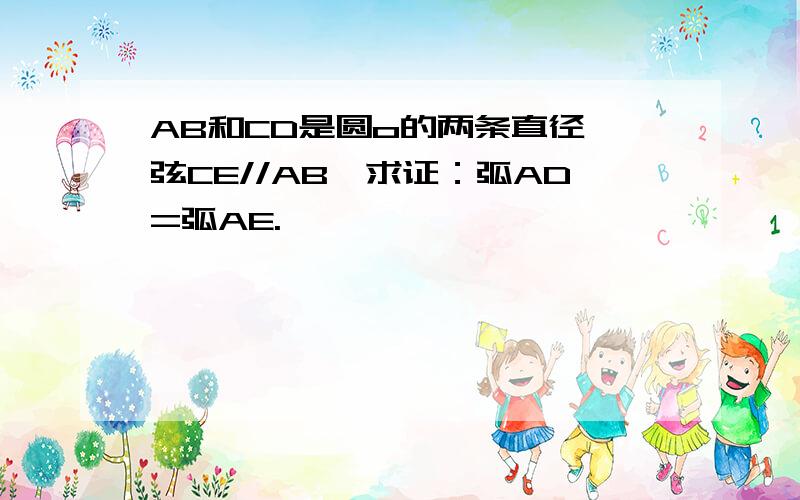 AB和CD是圆o的两条直径,弦CE//AB,求证：弧AD=弧AE.