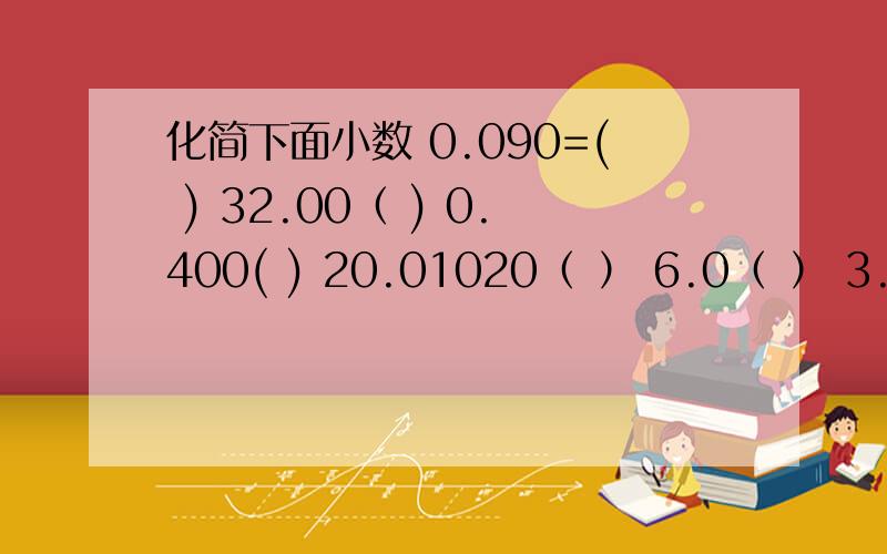 化简下面小数 0.090=( ) 32.00（ ) 0.400( ) 20.01020（ ） 6.0（ ） 3.7060（ )