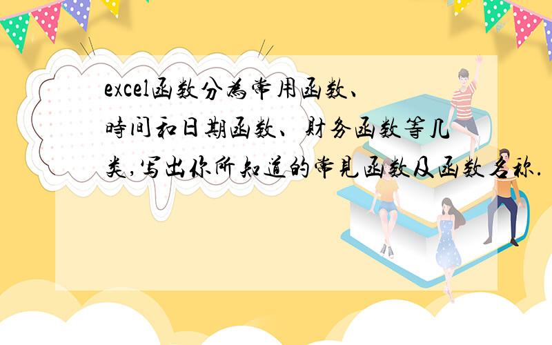 excel函数分为常用函数、时间和日期函数、财务函数等几类,写出你所知道的常见函数及函数名称.