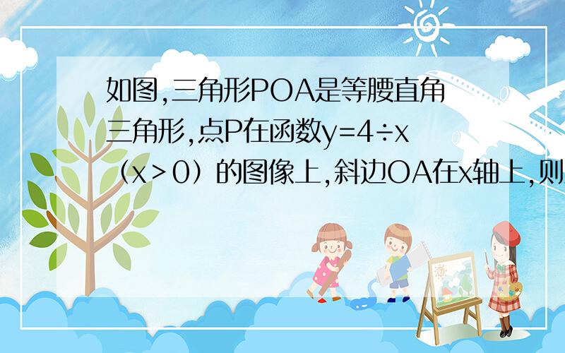 如图,三角形POA是等腰直角三角形,点P在函数y=4÷x（x＞0）的图像上,斜边OA在x轴上,则点A的坐标是?填空题,