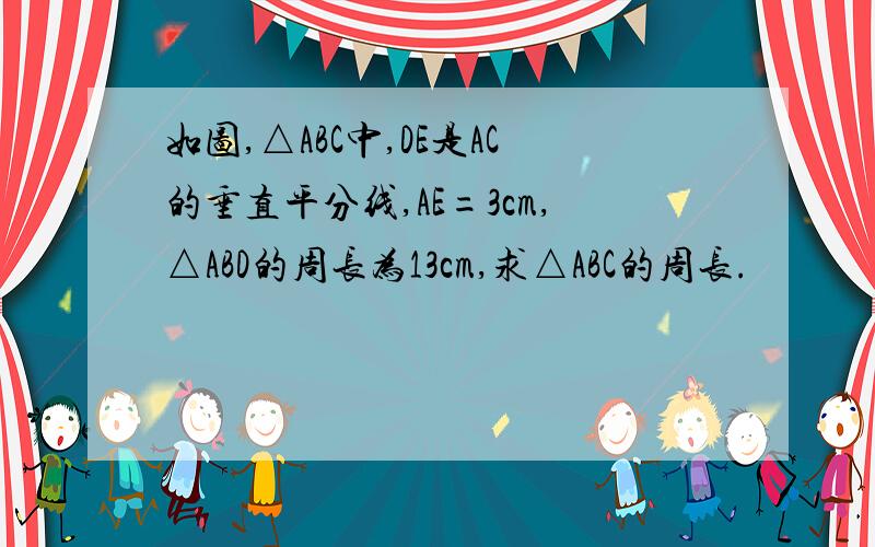 如图,△ABC中,DE是AC的垂直平分线,AE=3cm,△ABD的周长为13cm,求△ABC的周长.