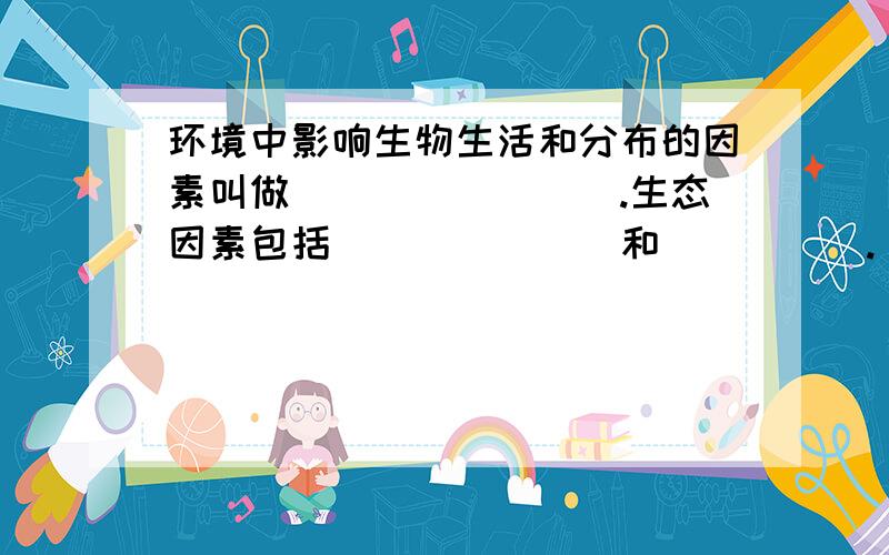 环境中影响生物生活和分布的因素叫做________.生态因素包括_______和_____.