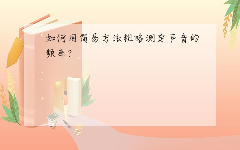 如何用简易方法粗略测定声音的频率?