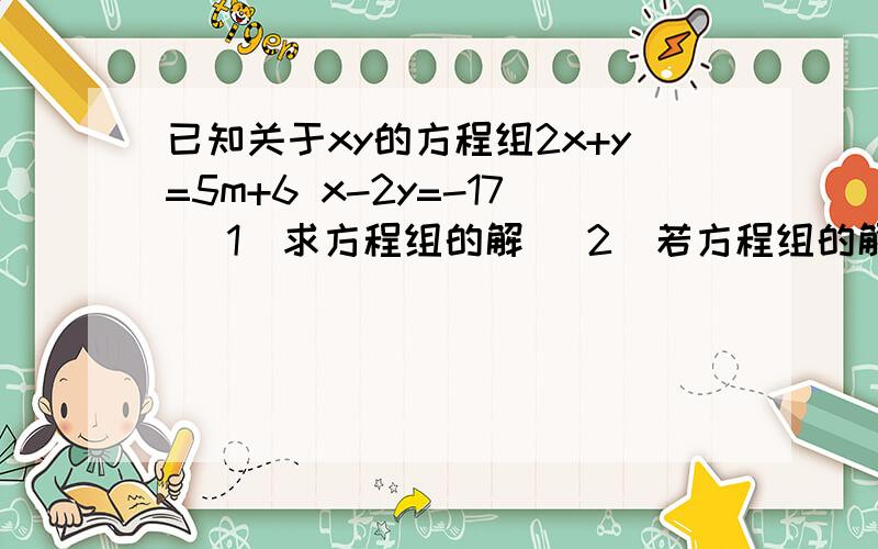 已知关于xy的方程组2x+y=5m+6 x-2y=-17 （1）求方程组的解 （2）若方程组的解满足条件x＜0,且y＜0,求m的取值范围