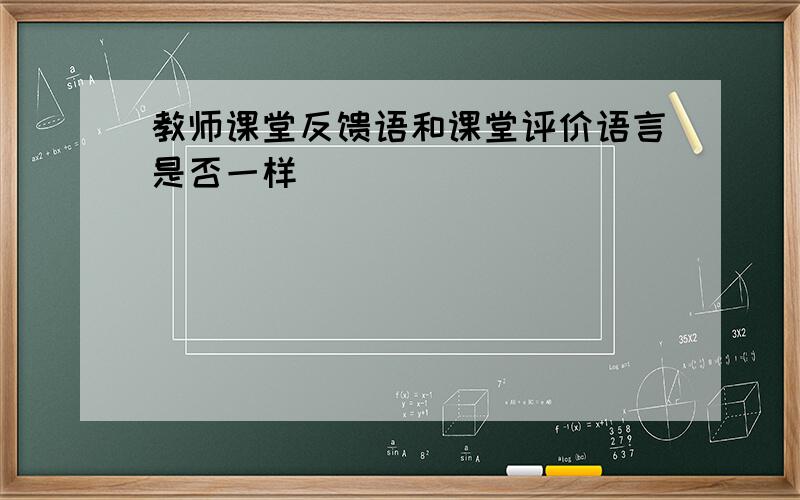 教师课堂反馈语和课堂评价语言是否一样