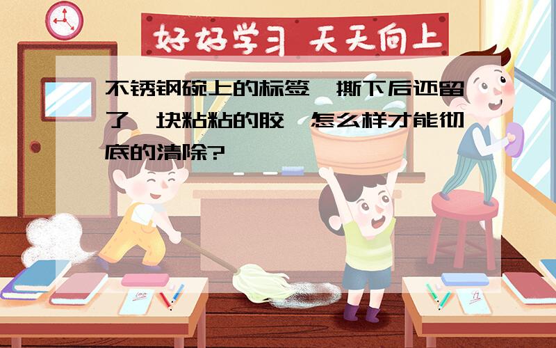 不锈钢碗上的标签,撕下后还留了一块粘粘的胶,怎么样才能彻底的清除?