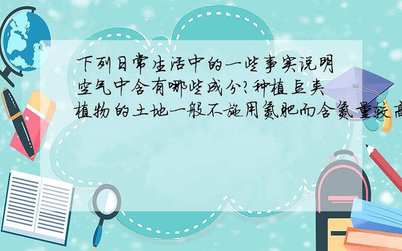 下列日常生活中的一些事实说明空气中含有哪些成分?种植豆类植物的土地一般不施用氮肥而含氮量较高