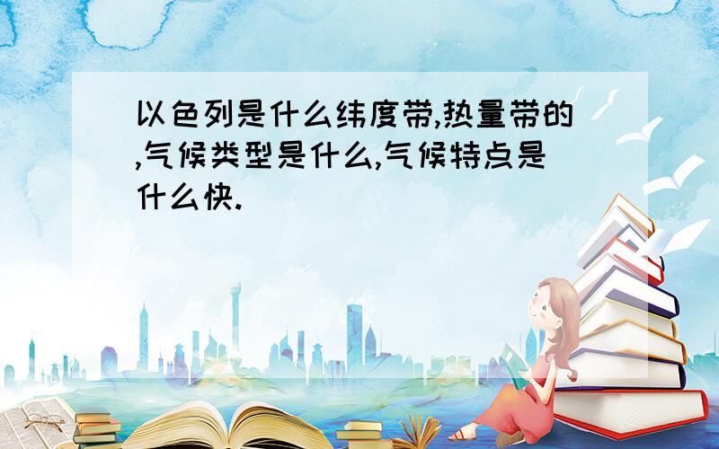 以色列是什么纬度带,热量带的,气候类型是什么,气候特点是什么快.