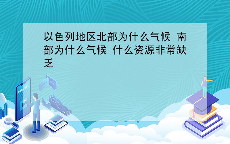 以色列地区北部为什么气候 南部为什么气候 什么资源非常缺乏