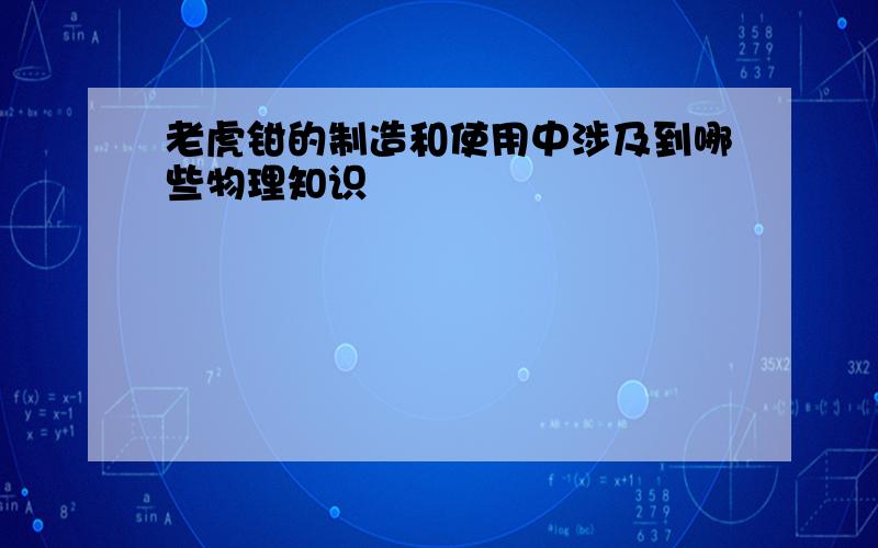 老虎钳的制造和使用中涉及到哪些物理知识