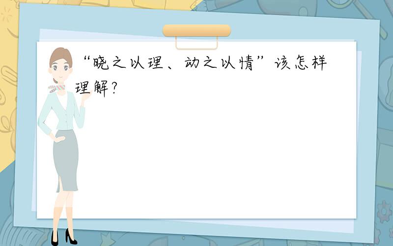 “晓之以理、动之以情”该怎样理解?