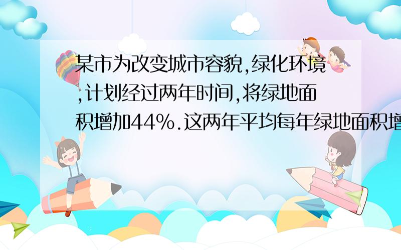 某市为改变城市容貌,绿化环境,计划经过两年时间,将绿地面积增加44％.这两年平均每年绿地面积增长率是多少?