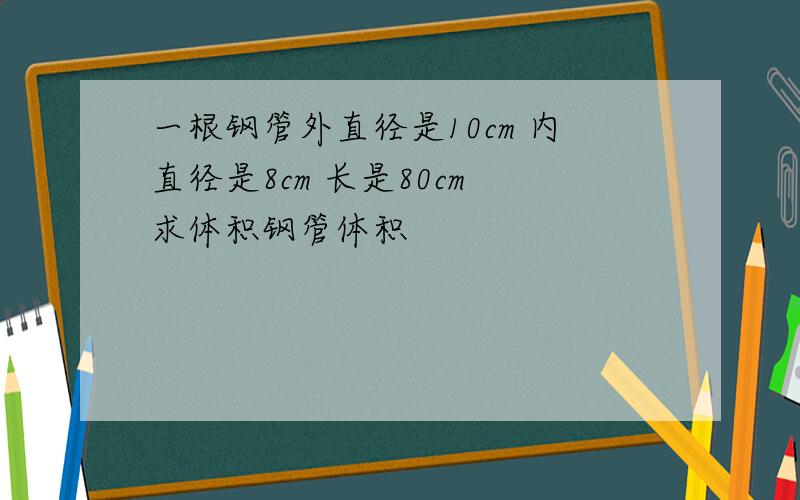 一根钢管外直径是10cm 内直径是8cm 长是80cm 求体积钢管体积