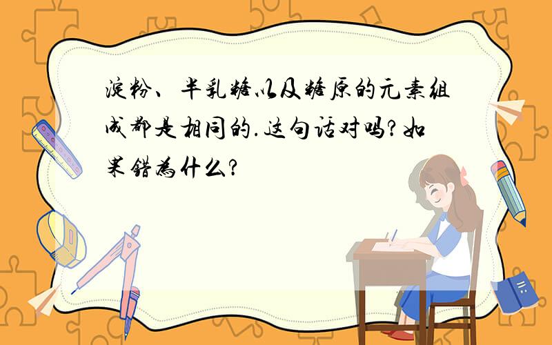 淀粉、半乳糖以及糖原的元素组成都是相同的.这句话对吗?如果错为什么?